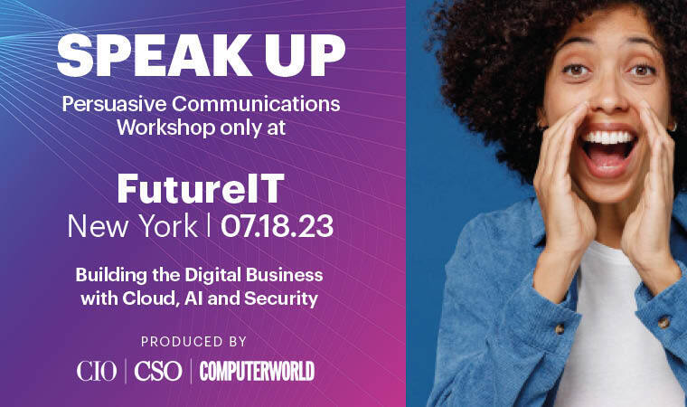 SPEAK UP Persuasive Communications Workshop only at FutureIT New York | 07.18.23 Building the Digital Business with Cloud, AI, and Security Produced by CIO|CSO|Computerworld